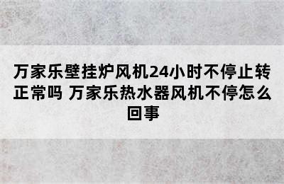 万家乐壁挂炉风机24小时不停止转正常吗 万家乐热水器风机不停怎么回事